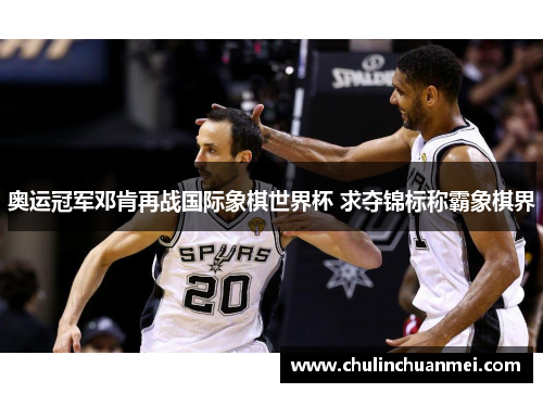 奥运冠军邓肯再战国际象棋世界杯 求夺锦标称霸象棋界