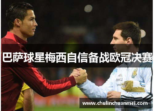 巴萨球星梅西自信备战欧冠决赛