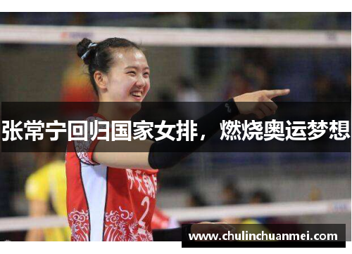 张常宁回归国家女排，燃烧奥运梦想