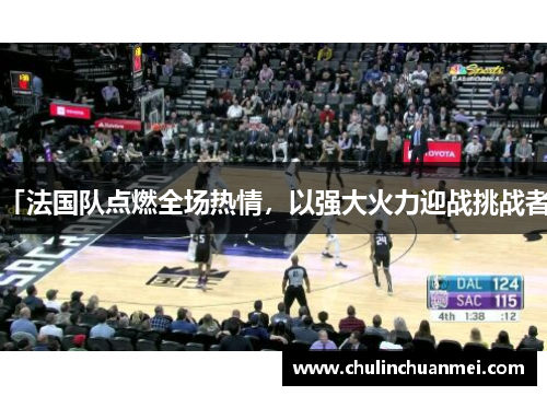 「法国队点燃全场热情，以强大火力迎战挑战者」