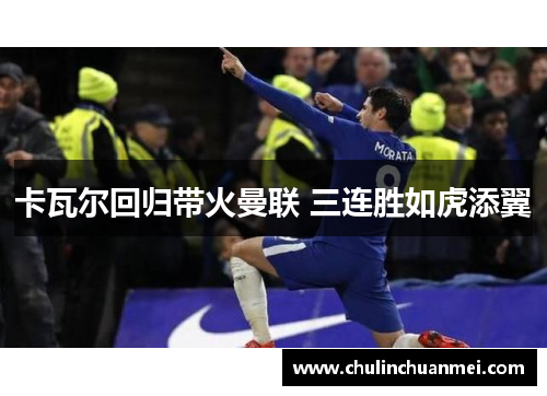 卡瓦尔回归带火曼联 三连胜如虎添翼